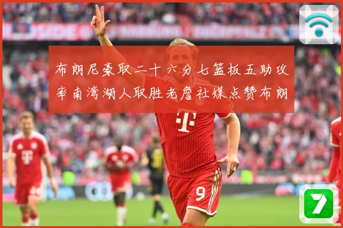 布朗尼豪取二十六分七篮板五助攻率南湾湖人取胜老詹社媒点赞布朗赛场复盘：最新赛事动态与深度分析