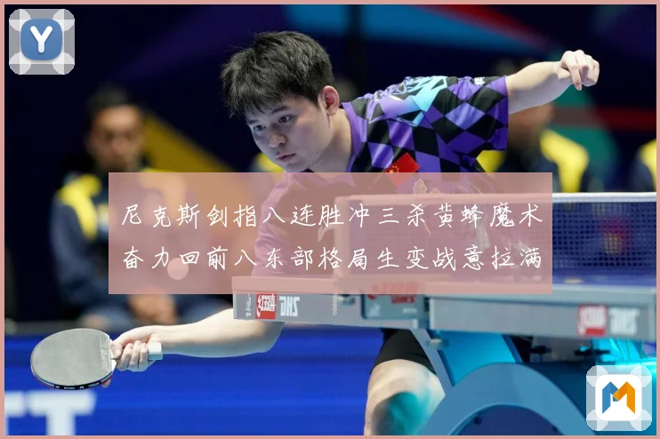 尼克斯剑指八连胜冲三杀黄蜂魔术奋力回前八东部格局生变战意拉满专题观察：最新赛事动态与深度分析