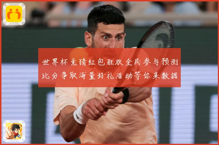 世界杯竞猜红包狂欢全民参与预测比分争取海量好礼活动等你来数据研判：最新赛事动态与深度分析