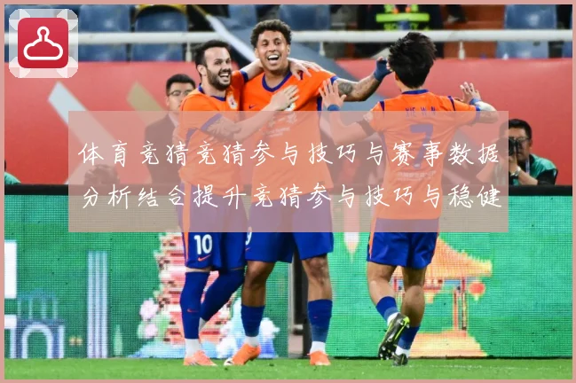 体育竞猜竞猜参与技巧与赛事数据分析结合提升竞猜参与技巧与稳健成长观察：最新赛事动态与深度分析