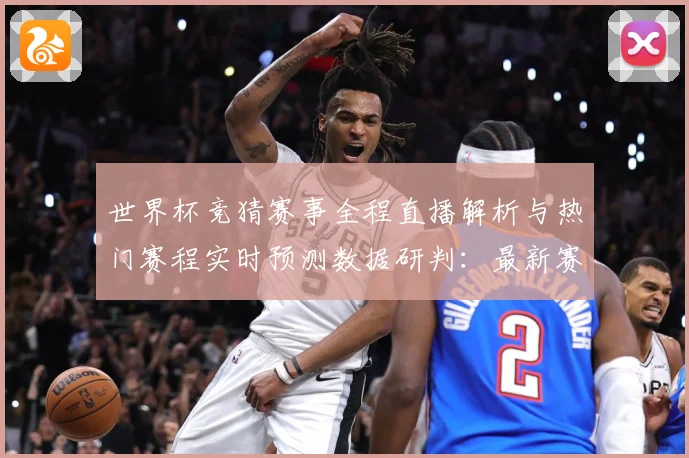 世界杯竞猜赛事全程直播解析与热门赛程实时预测数据研判：最新赛事动态与深度分析