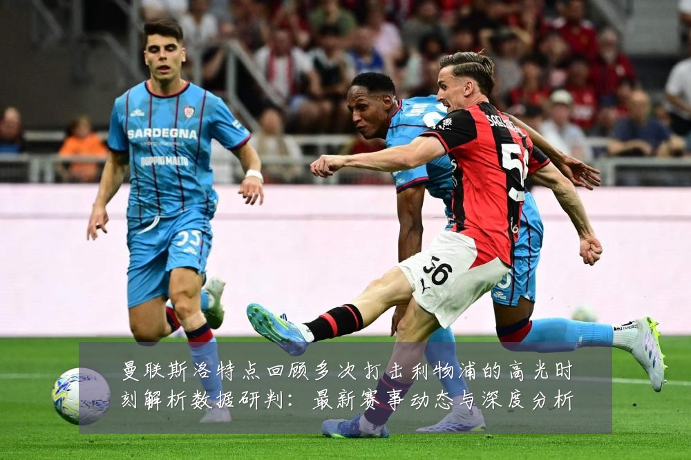 曼联斯洛特点回顾多次打击利物浦的高光时刻解析数据研判:最新赛事动态与深度分析