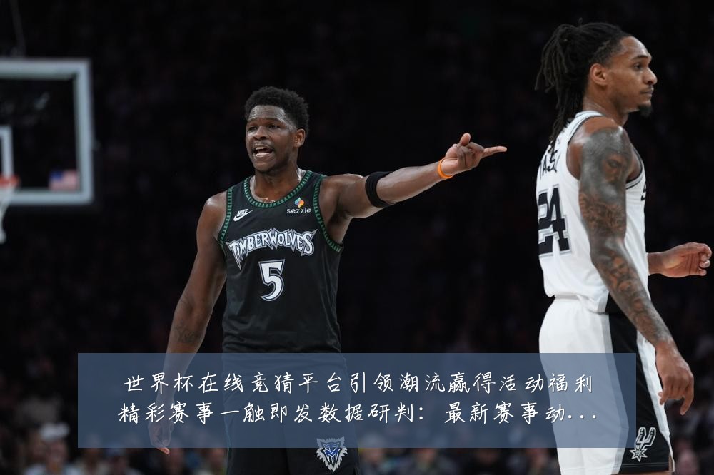 世界杯在线竞猜平台引领潮流赢得活动福利精彩赛事一触即发数据研判:最新赛事动态与深度分析