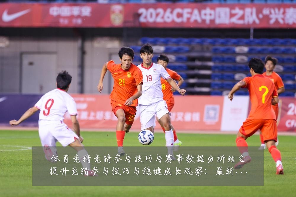 体育竞猜竞猜参与技巧与赛事数据分析结合提升竞猜参与技巧与稳健成长观察:最新赛事动态与深度分析