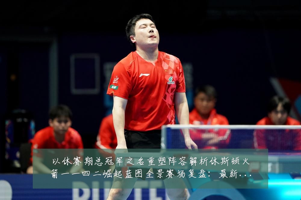 以休赛期总冠军之名重塑阵容解析休斯顿火箭一一四二崛起蓝图全景赛场复盘:最新赛事动态与深度分析