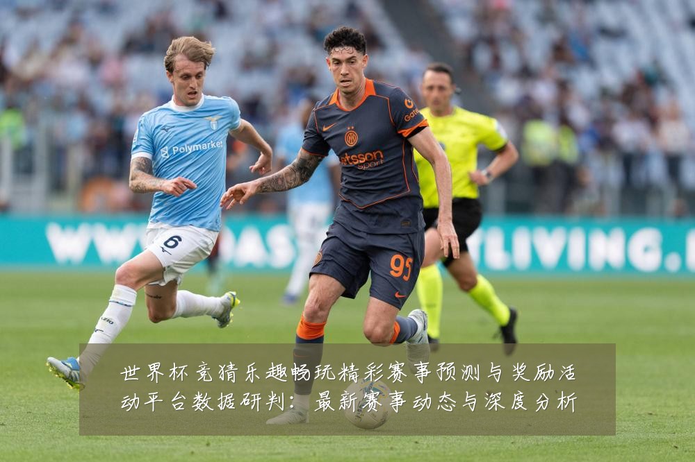 世界杯竞猜乐趣畅玩精彩赛事预测与奖励活动平台数据研判:最新赛事动态与深度分析