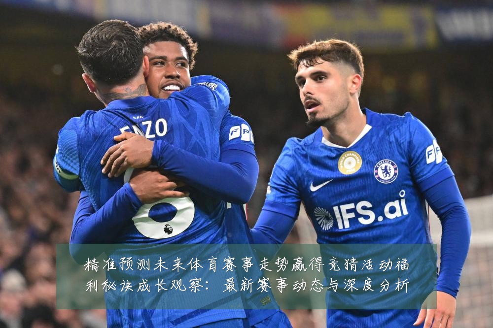 精准预测未来体育赛事走势赢得竞猜活动福利秘诀成长观察:最新赛事动态与深度分析